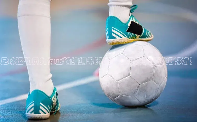 二八圈链接江铃新能源足球运动员如何正确缠绷带脚踝？技巧及步骤详细解析！