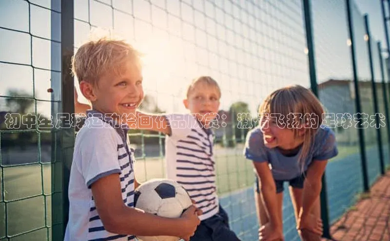 加拿大28开奖结果预测官网百度大脑初中生足球运动绘画作品欣赏：激情飞扬的足球艺术