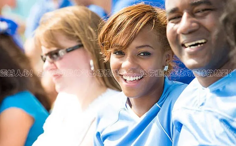 加拿大28圈app官网开奖结果同程震撼人心！足球运动员帅气出场视频盘点，让你重新燃起对足球的热爱！