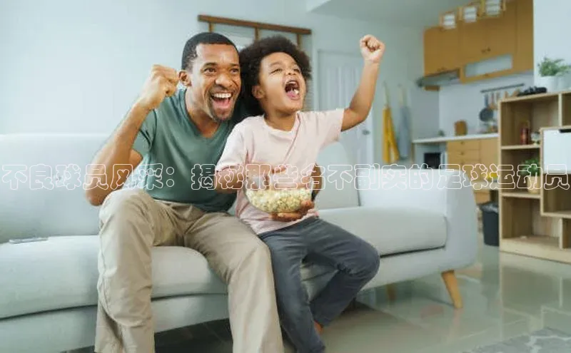 28电子游戏官方网站歌力思不良球员风采：揭秘那些名不副实的足球运动员