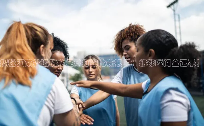 28圈注册网站百度Apollo揭秘河南省运动会足球打架比赛视频：精彩瞬间全记录！