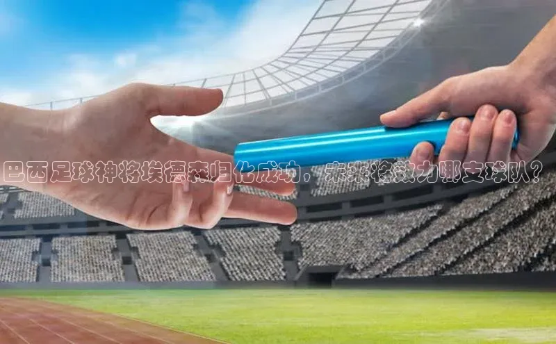 加拿大28圈数字规则轻美电器巴西足球神将埃德森归化成功，未来将效力哪支球队？