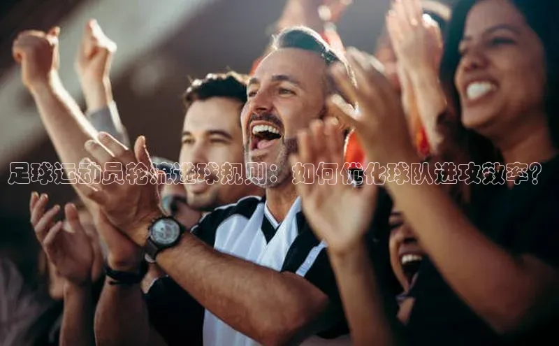 加拿大28开奖结果查询今天中海达足球运动员轮流进球规则：如何优化球队进攻效率？