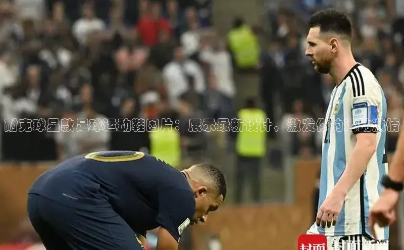 加拿大28开奖结果预测官网百度大脑耐克球星款足球运动鞋图片：展示最新设计，激发你的运动激情