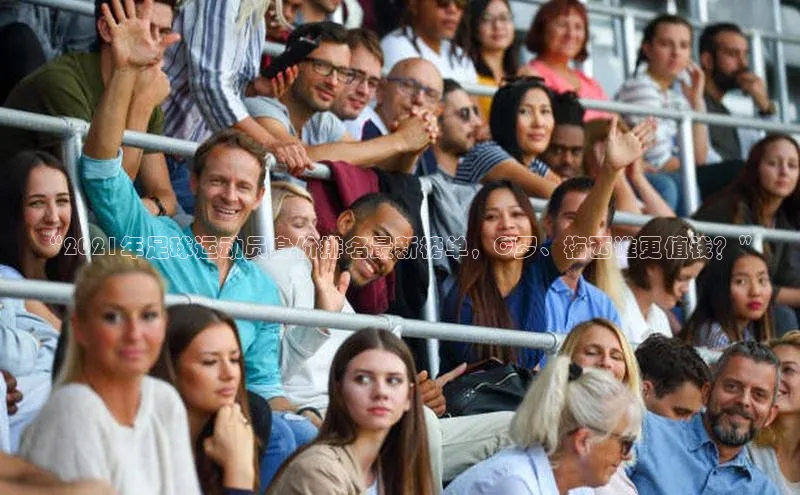 28圈app注册地址诸葛科技“2021年足球运动员身价排名最新榜单，C罗、梅西谁更值钱？”