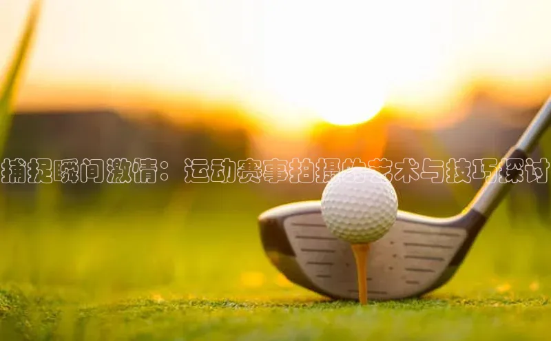 加拿大28圈官网版网易捕捉瞬间激情：运动赛事拍摄的艺术与技巧探讨