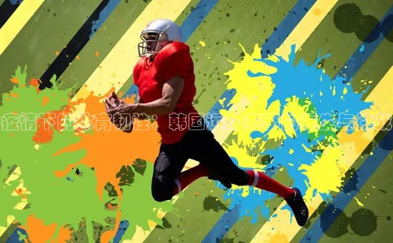加拿大28圈官网版百度手机助手疫情下的体育韧性：韩国运动赛事的重生与挑战