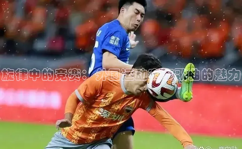 加拿大pc28平台app下载荣信文化旋律中的竞赛：外国运动赛事歌曲的魅力