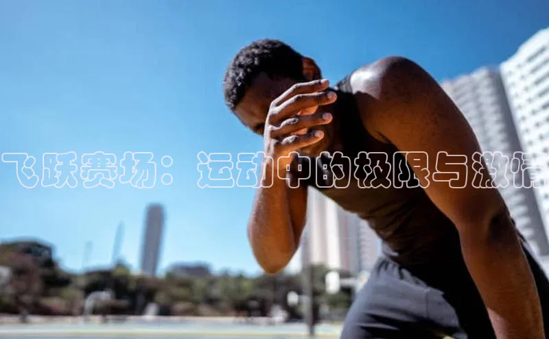 28电子游戏官方网站每日互动飞跃赛场：运动中的极限与激情