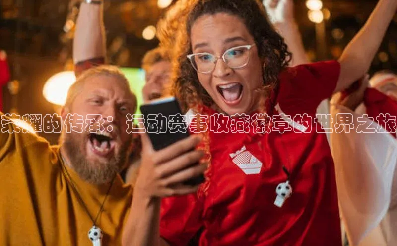 荣耀的传承：运动赛事收藏徽章的世界之旅