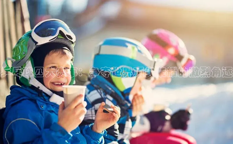 乒乓球四大赛事：争夺世界顶尖荣耀的激烈角逐