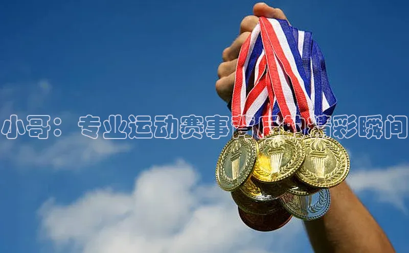 小哥：专业运动赛事背后的精彩瞬间