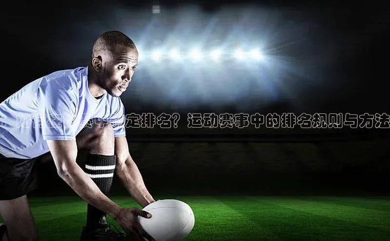 ：如何在比赛中确定排名？运动赛事中的排名规则与方法