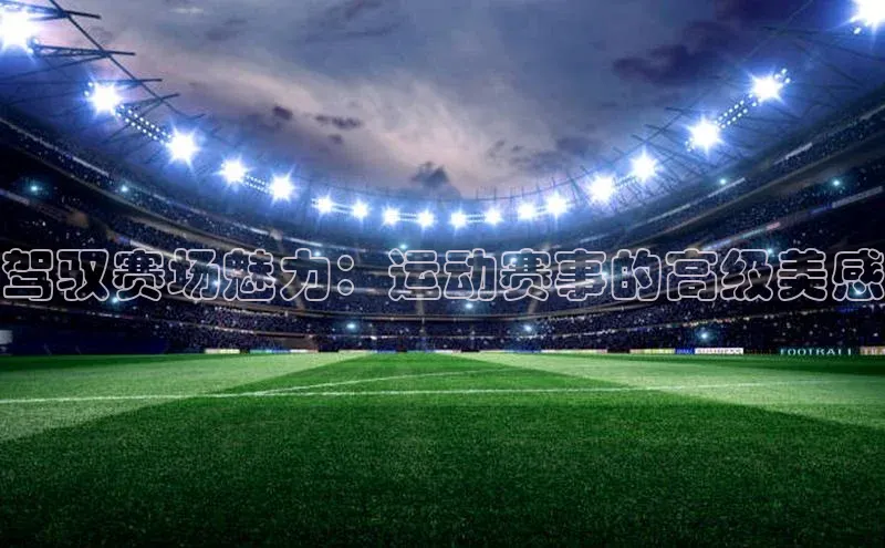 驾驭赛场魅力：运动赛事的高级美感