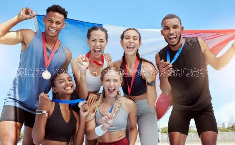 激烈角逐：2023年度最大运动盛宴的精彩瞬间与竞争格局
