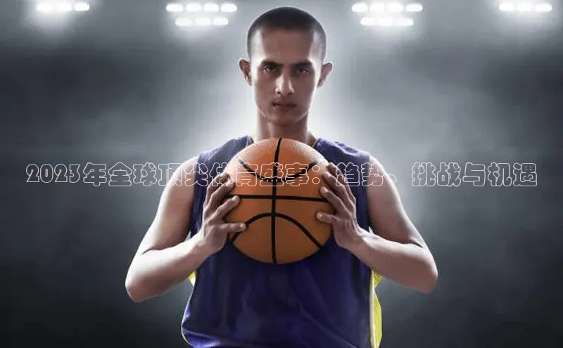 2023年全球顶尖体育盛事：趋势、挑战与机遇