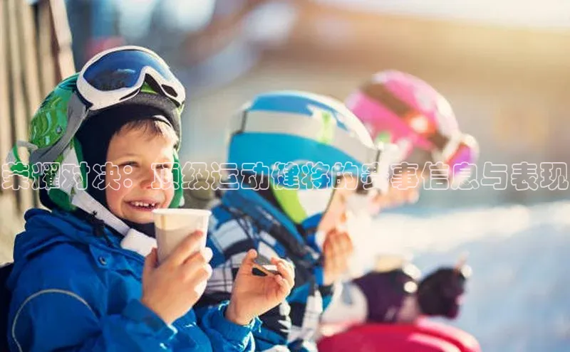 荣耀对决：顶级运动健将的赛事信息与表现