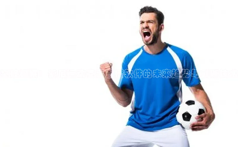 突破极限：索尼运动赛事直播软件的未来趋势与创新技术