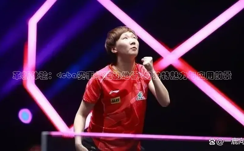 革新体验：<cba赛事级运动地板>的独特魅力与应用前景