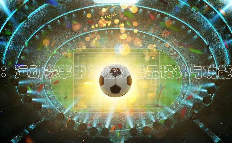 ：运动赛事中的精妙赠品设计与功能