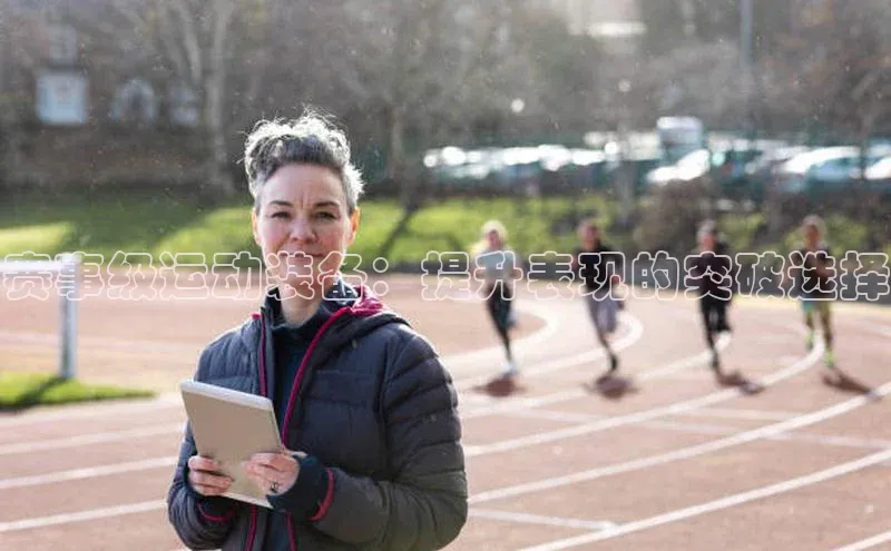赛事级运动装备：提升表现的突破选择