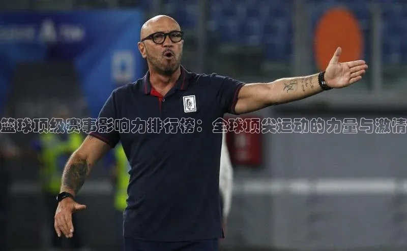 篮球顶级赛事影响力排行榜：全球顶尖运动的力量与激情
