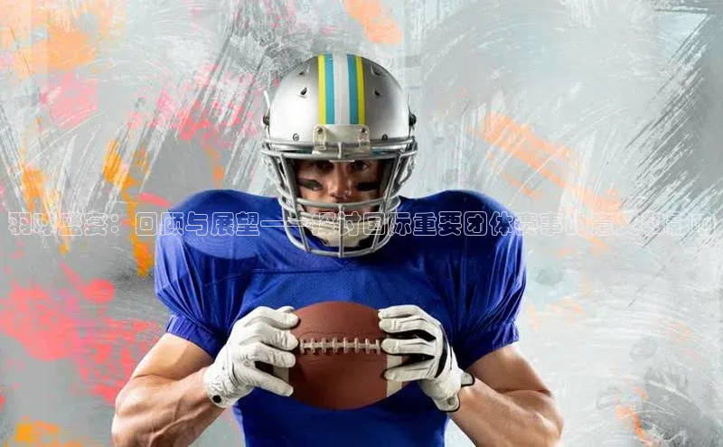 羽球盛宴：回顾与展望——探讨国际重要团体赛事的意义和影响