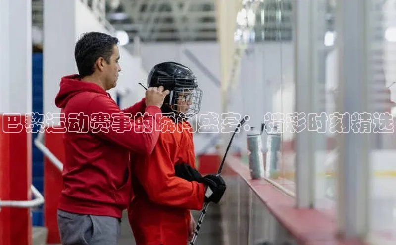 巴黎运动赛事的瞬间盛宴：精彩时刻精选