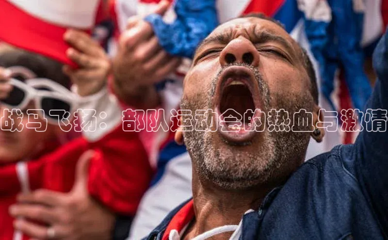 战马飞扬：部队运动会的热血与激情