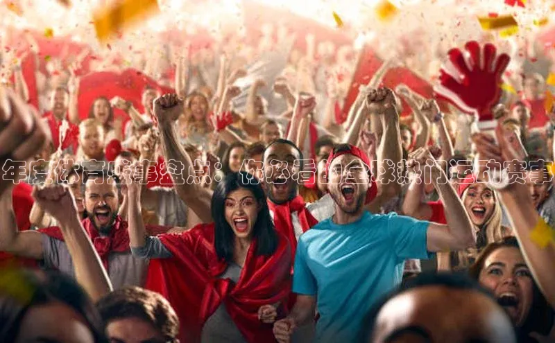 年度体育盛事盘点：你必看的全球热门运动赛事