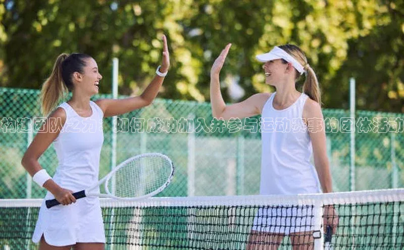 构建团队之力：如何成功加入并参与运动赛事的团体活动