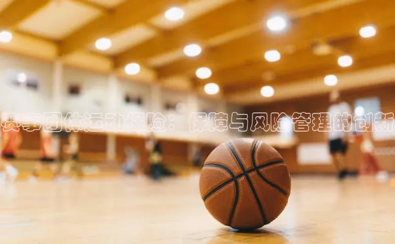 赛事团体运动保险：保障与风险管理的创新