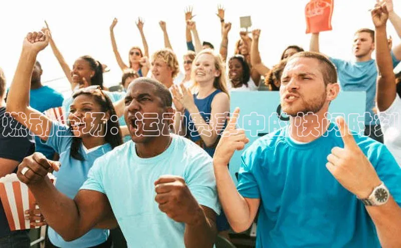 燃动全场：运动赛事中的快闪时刻