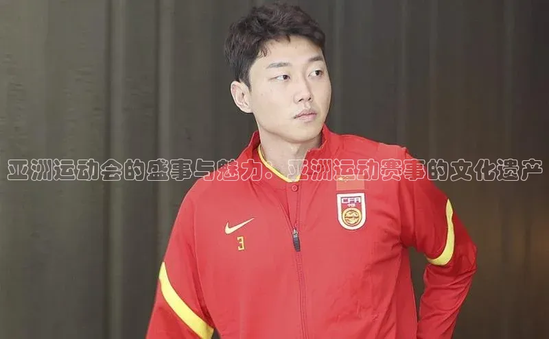 亚洲运动会的盛事与魅力：亚洲运动赛事的文化遗产