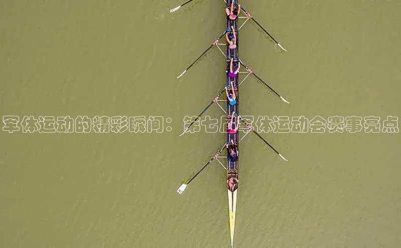 军体运动的精彩瞬间：第七届军体运动会赛事亮点