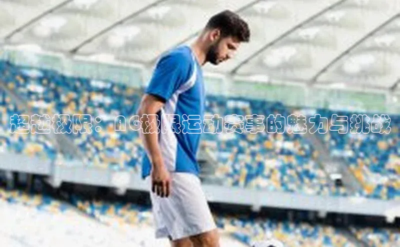 超越极限：AG极限运动赛事的魅力与挑战