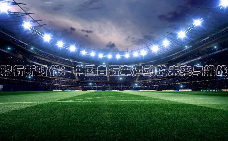 骑行新时代：中国自行车运动的未来与挑战