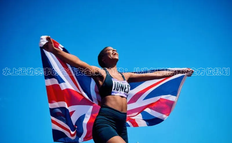 水上运动赛事的全面安全保障策略：从准备到执行的全方位规划