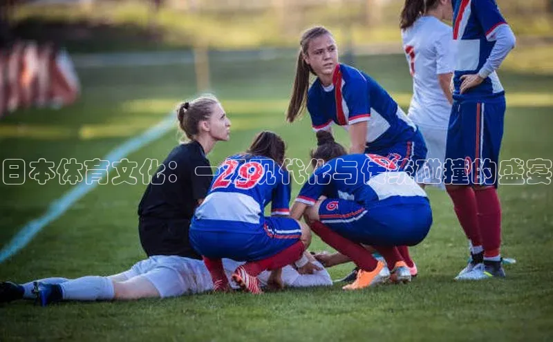 日本体育文化：一场现代化与传统碰撞的盛宴