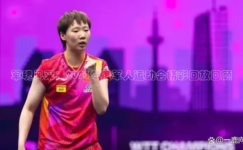 军魂风采：2023年度军人运动会精彩回放回顾