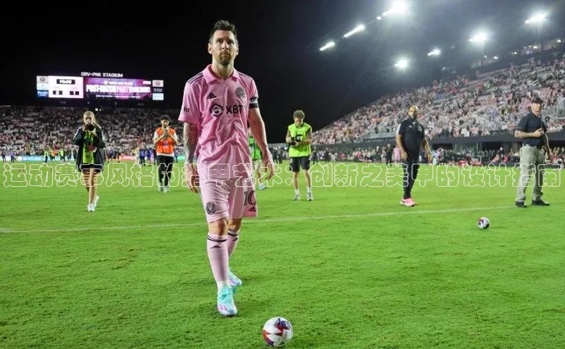 运动赛事风格的指甲艺术：创新之美甲的设计指南