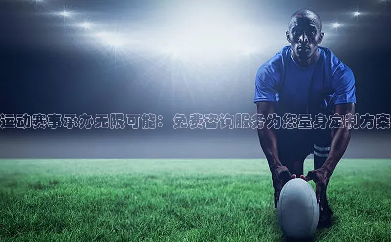 运动赛事承办无限可能：免费咨询服务为您量身定制方案