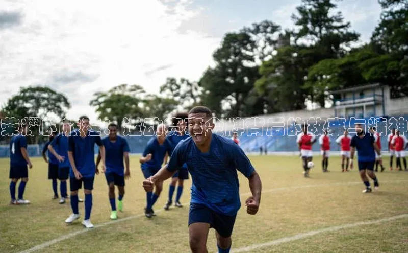 荣耀的旅程：运动赛事金牌背后的故事与精神