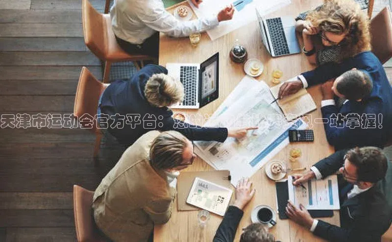 天津市运动会官方平台：您的运动与比赛资讯一站掌握！