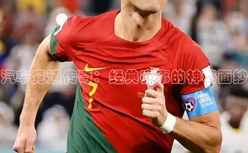 汽车竞速传奇：经典赛事的神秘面纱