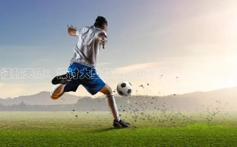 征服天际：探讨大型极限运动赛事的壮观与挑战