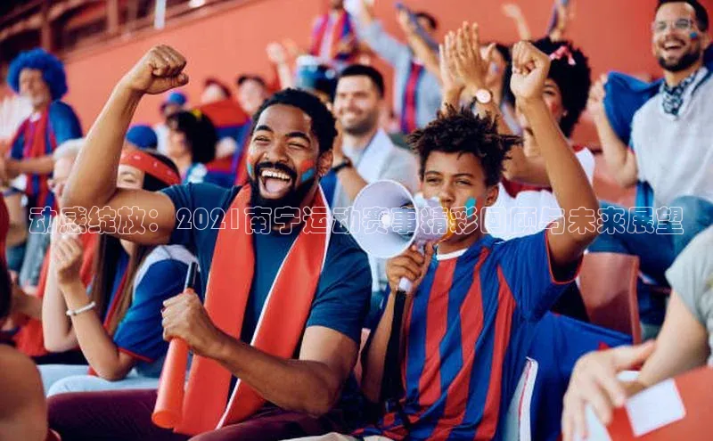 动感绽放：2021南宁运动赛事精彩回顾与未来展望