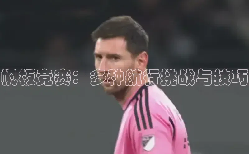 帆板竞赛：多种航行挑战与技巧