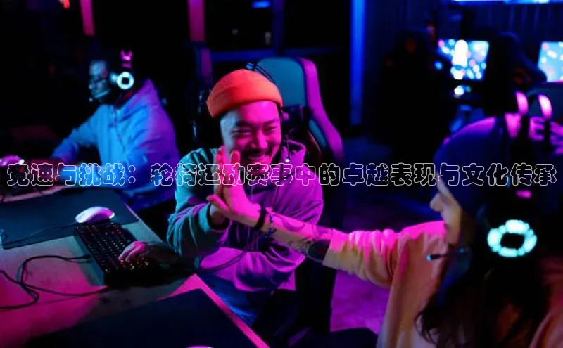 竞速与挑战：轮椅运动赛事中的卓越表现与文化传承