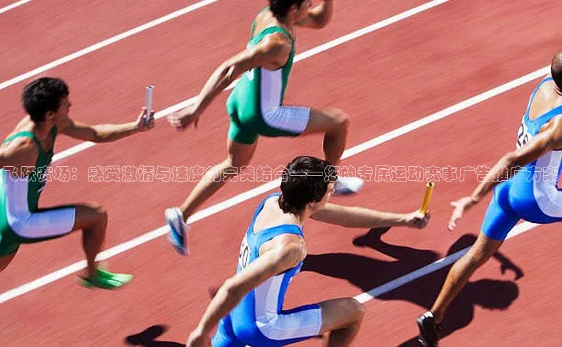 飞跃赛场：感受激情与速度的完美结合——您的专属运动赛事广告推广方案